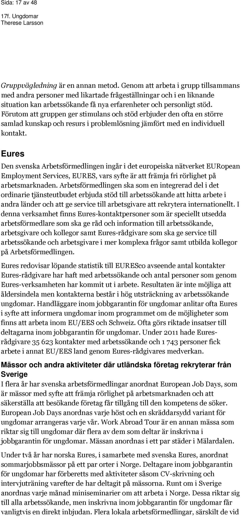 Förutom att gruppen ger stimulans och stöd erbjuder den ofta en större samlad kunskap och resurs i problemlösning jämfört med en individuell kontakt.