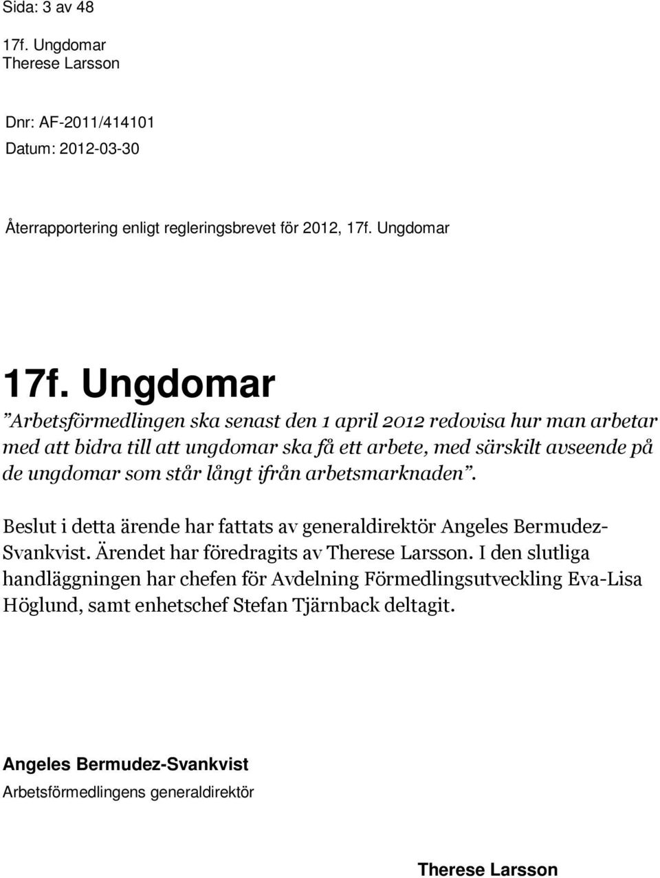 Beslut i detta ärende har fattats av generaldirektör Angeles Bermudez- Svankvist. Ärendet har föredragits av.