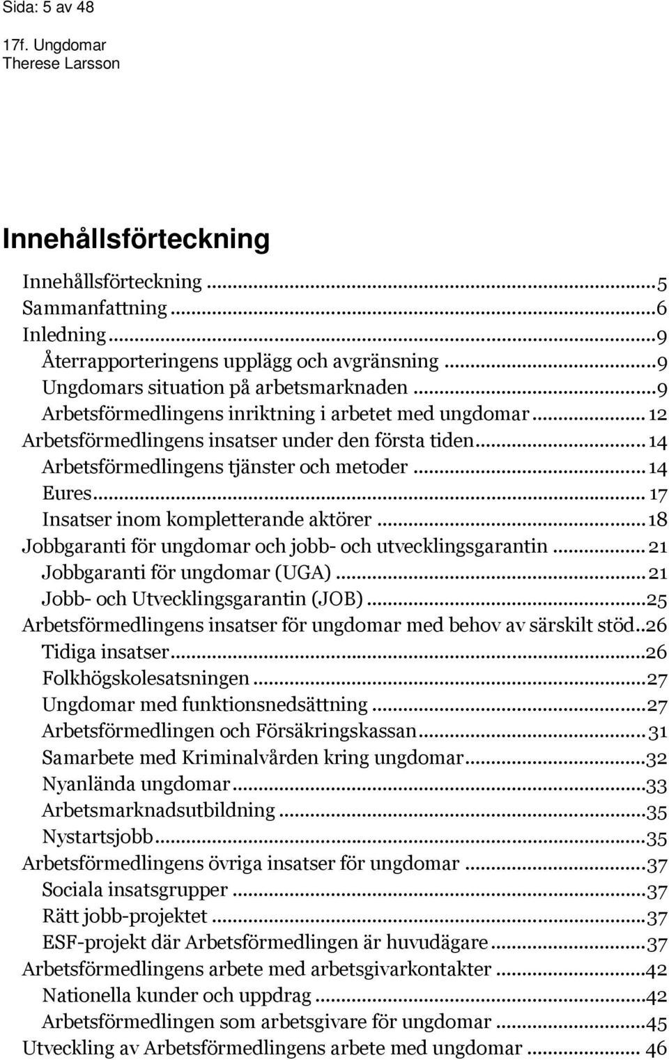 .. 17 Insatser inom kompletterande aktörer...18 Jobbgaranti för ungdomar och jobb- och utvecklingsgarantin... 21 Jobbgaranti för ungdomar (UGA)... 21 Jobb- och Utvecklingsgarantin (JOB).