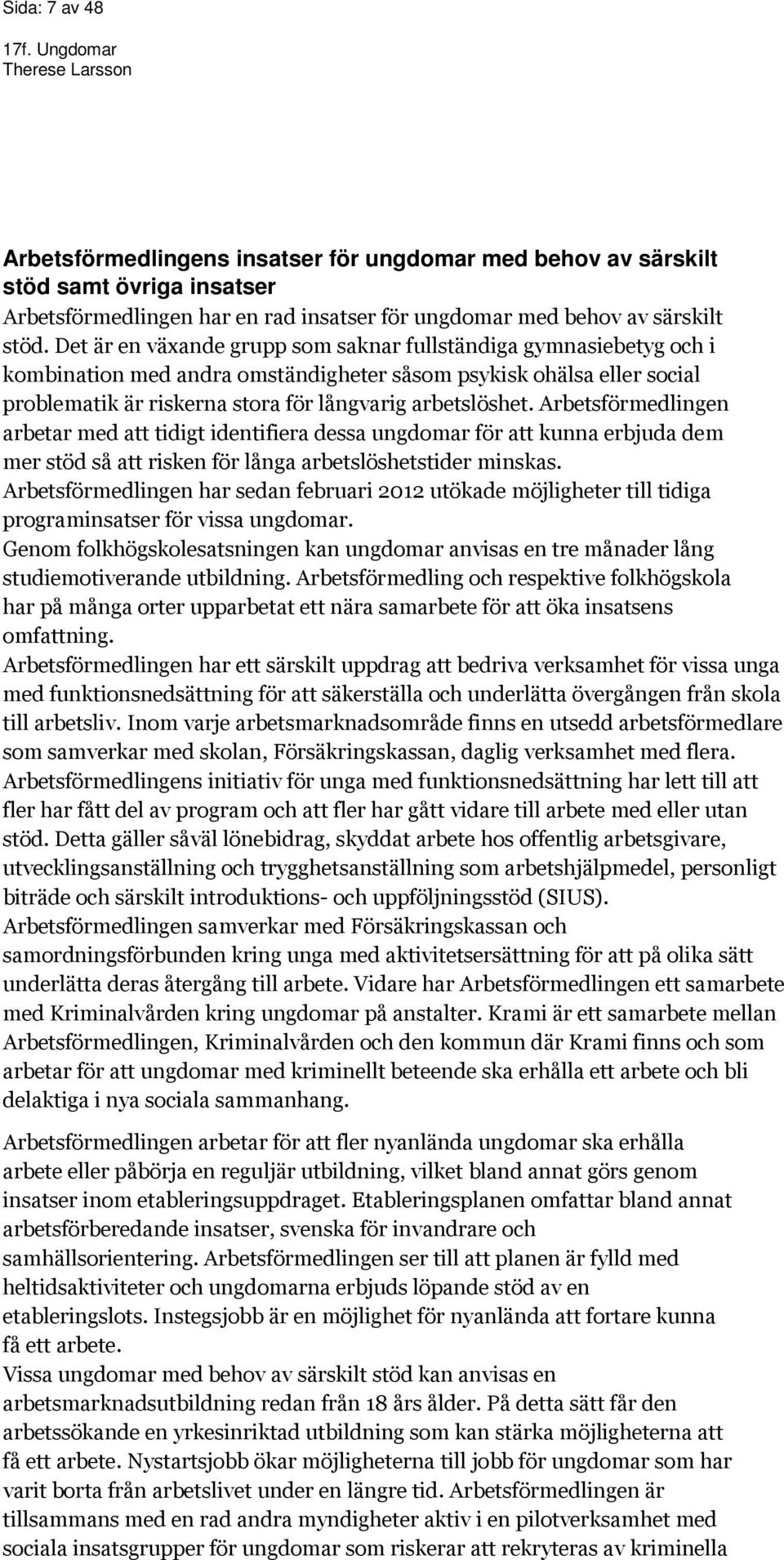 Arbetsförmedlingen arbetar med att tidigt identifiera dessa ungdomar för att kunna erbjuda dem mer stöd så att risken för långa arbetslöshetstider minskas.