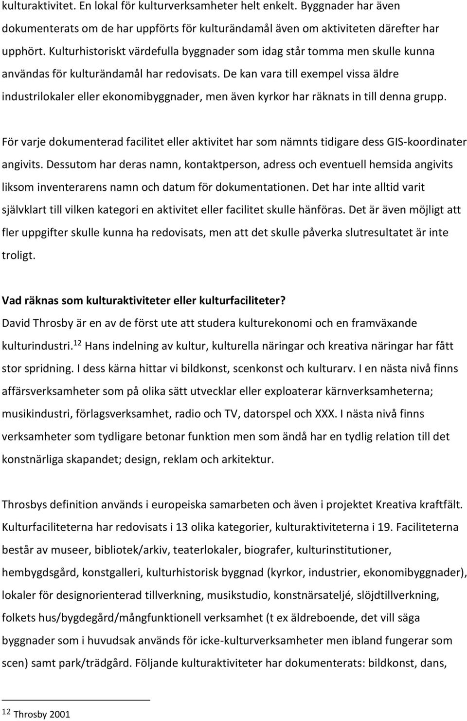 De kan vara till exempel vissa äldre industrilokaler eller ekonomibyggnader, men även kyrkor har räknats in till denna grupp.