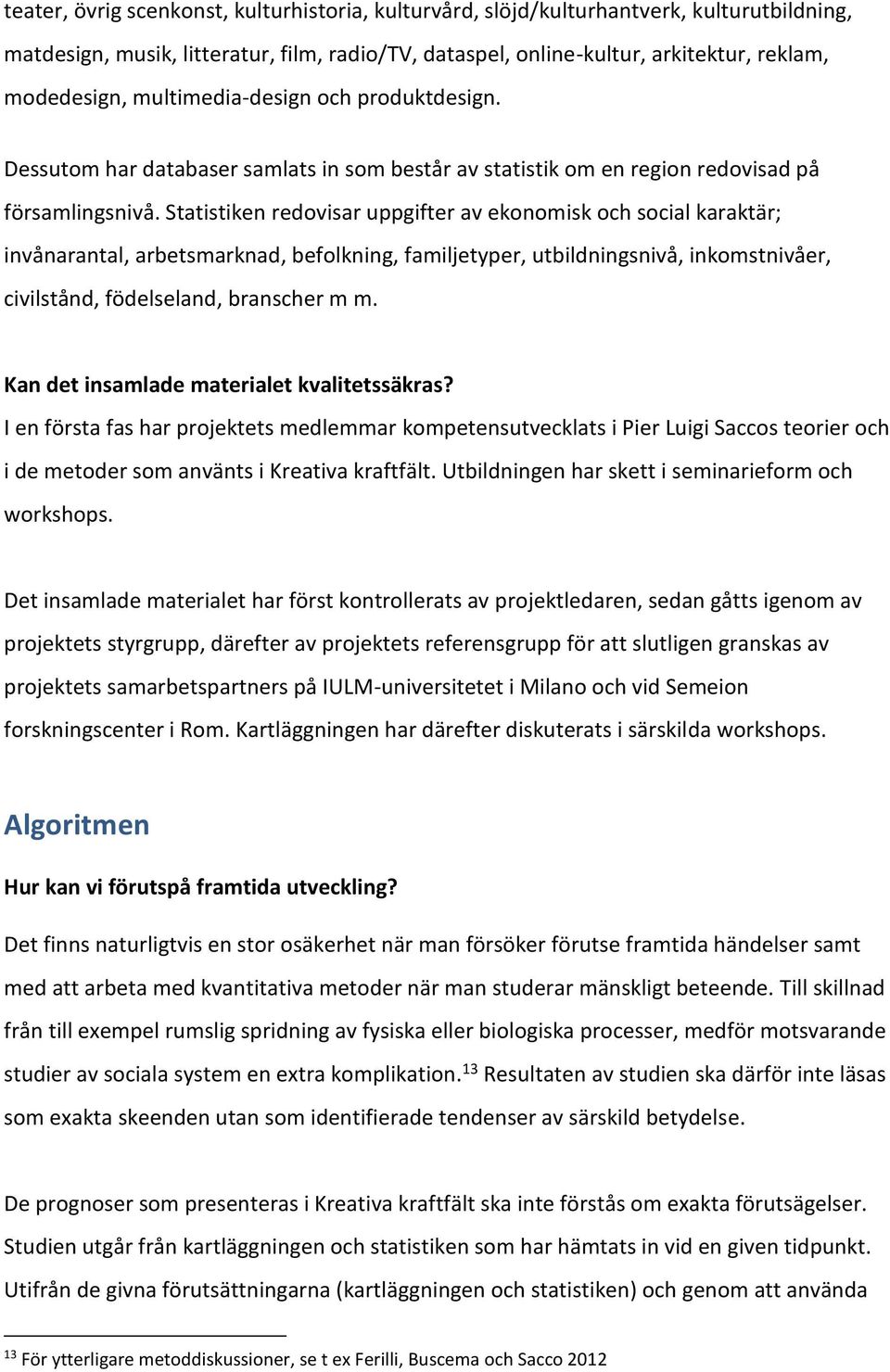 Statistiken redovisar uppgifter av ekonomisk och social karaktär; invånarantal, arbetsmarknad, befolkning, familjetyper, utbildningsnivå, inkomstnivåer, civilstånd, födelseland, branscher m m.