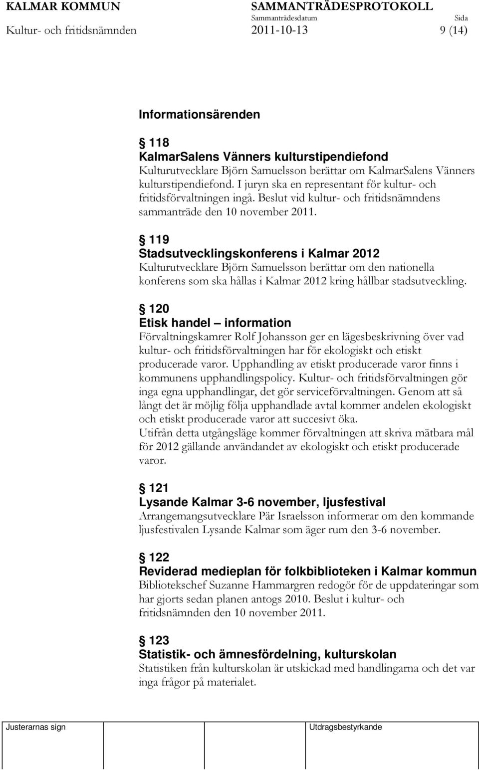 119 Stadsutvecklingskonferens i Kalmar 2012 Kulturutvecklare Björn Samuelsson berättar om den nationella konferens som ska hållas i Kalmar 2012 kring hållbar stadsutveckling.