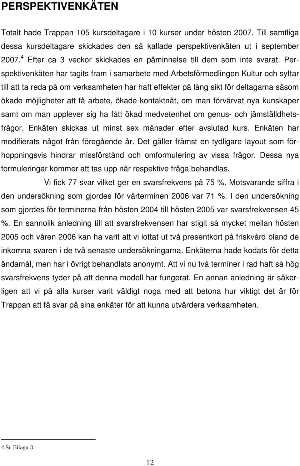 Perspektivenkäten har tagits fram i samarbete med Arbetsförmedlingen Kultur och syftar till att ta reda på om verksamheten har haft effekter på lång sikt för deltagarna såsom ökade möjligheter att få