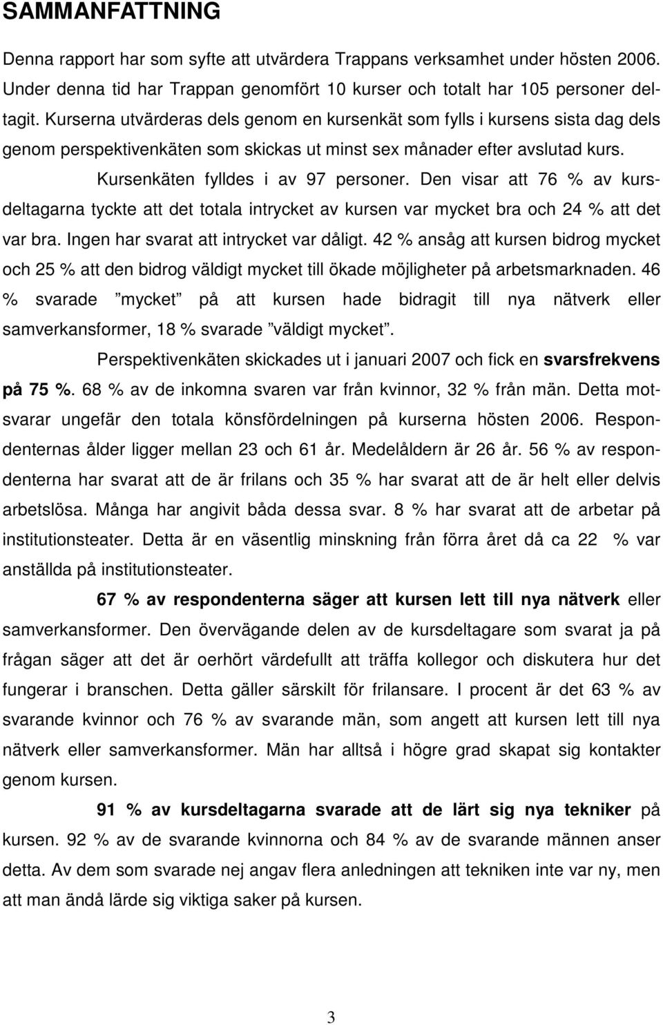 Den visar att 76 % av kursdeltagarna tyckte att det totala intrycket av kursen var mycket bra och 24 % att det var bra. Ingen har svarat att intrycket var dåligt.