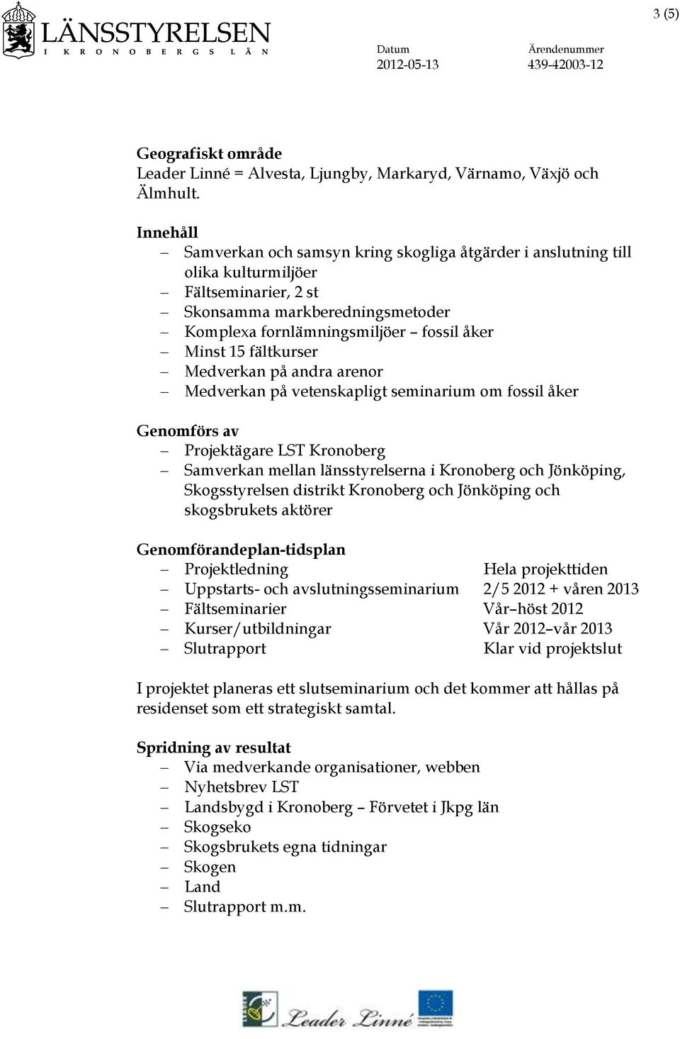 fältkurser Medverkan på andra arenor Medverkan på vetenskapligt seminarium om fossil åker Genomförs av Projektägare LST Kronoberg Samverkan mellan länsstyrelserna i Kronoberg och Jönköping,