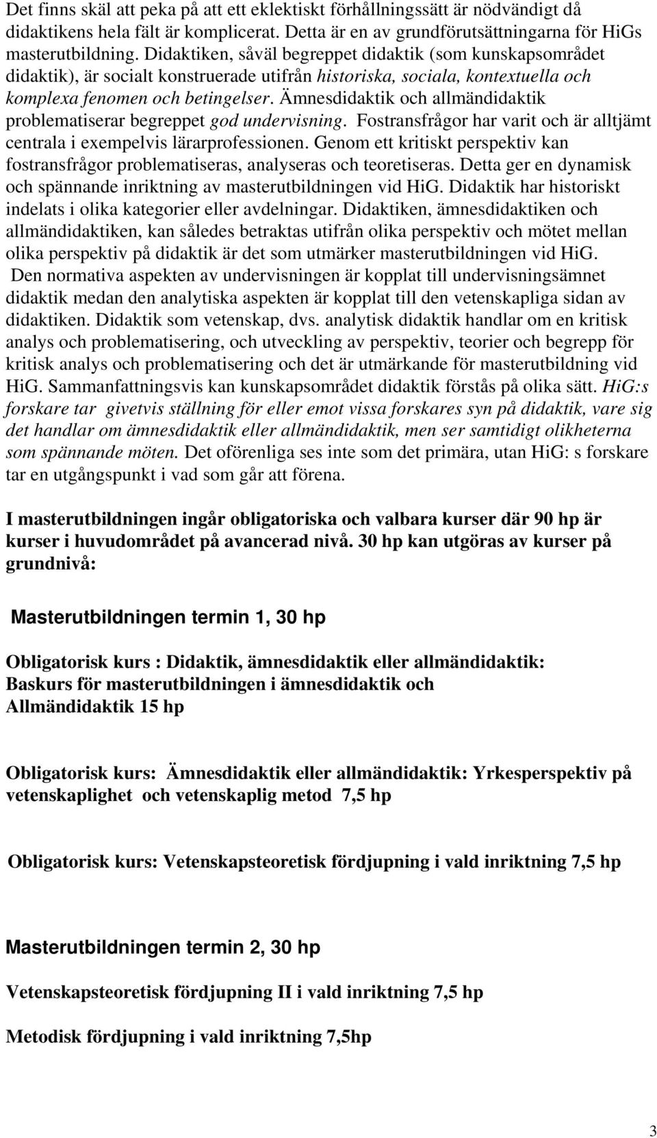 Ämnesdidaktik och allmändidaktik problematiserar begreppet god undervisning. Fostransfrågor har varit och är alltjämt centrala i exempelvis lärarprofessionen.