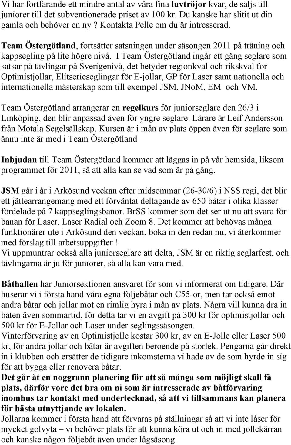 I Team Östergötland ingår ett gäng seglare som satsar på tävlingar på Sverigenivå, det betyder regionkval och rikskval för Optimistjollar, Elitserieseglingar för E-jollar, GP för Laser samt