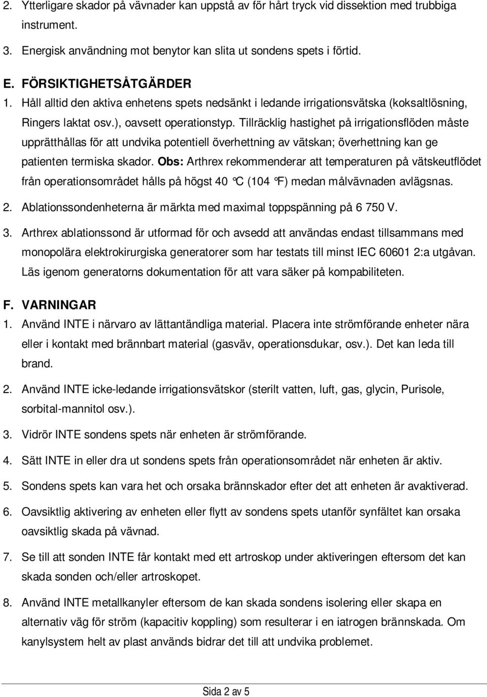 Tillräcklig hastighet på irrigationsflöden måste upprätthållas för att undvika potentiell överhettning av vätskan; överhettning kan ge patienten termiska skador.