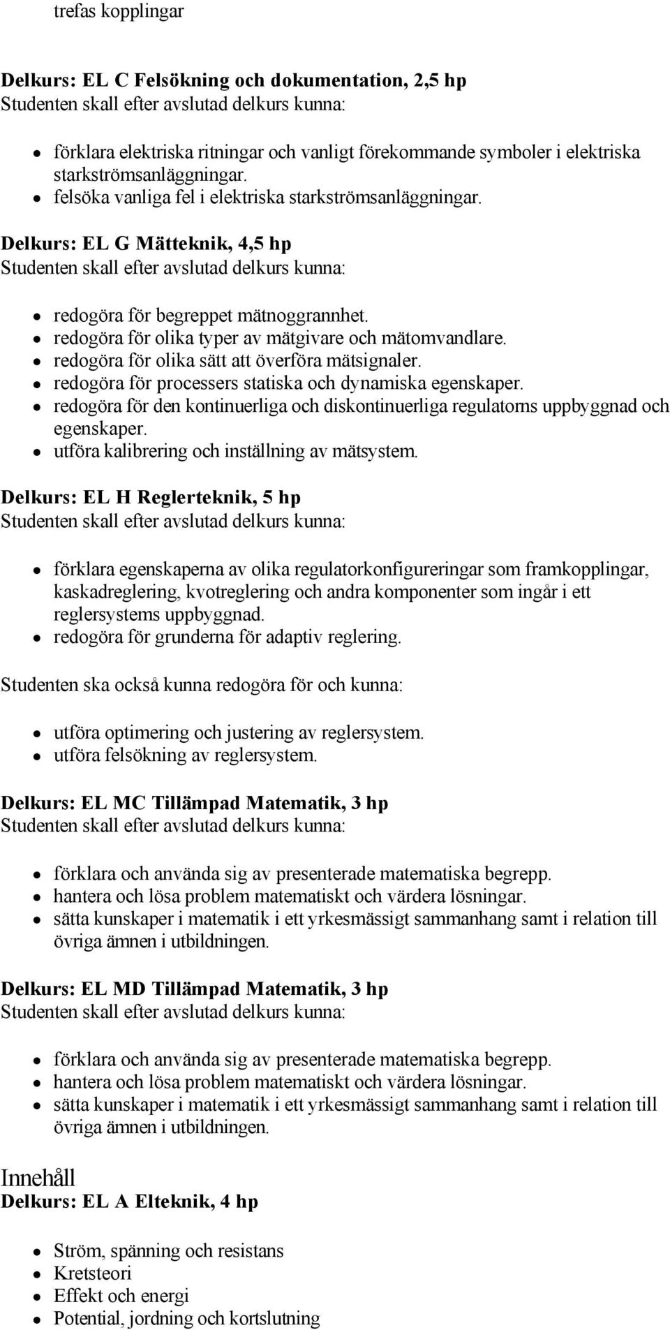 redogöra för olika sätt att överföra mätsignaler. redogöra för processers statiska och dynamiska egenskaper. redogöra för den kontinuerliga och diskontinuerliga regulatorns uppbyggnad och egenskaper.