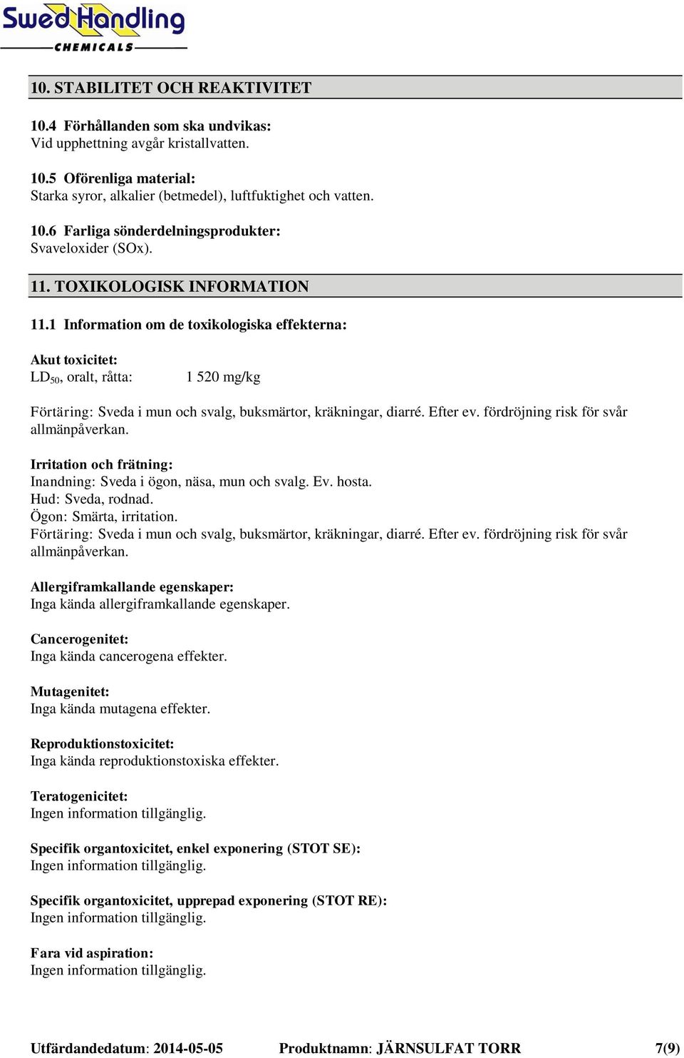 Efter ev. fördröjning risk för svår allmänpåverkan. Irritation och frätning: Inandning: Sveda i ögon, näsa, mun och svalg. Ev. hosta. Hud: Sveda, rodnad. Ögon: Smärta, irritation.