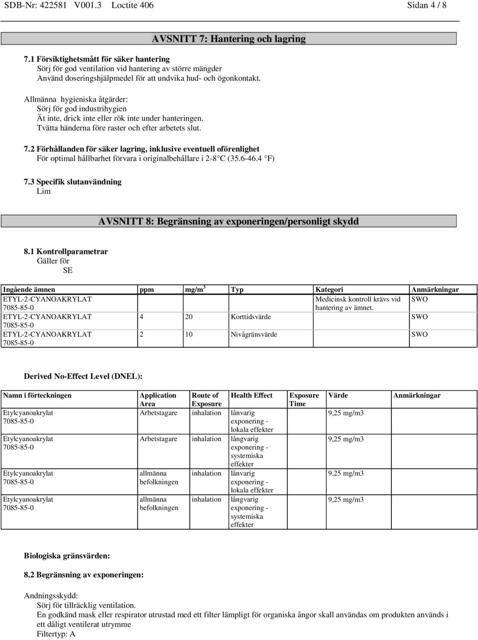 Allmänna hygieniska åtgärder: Sörj för god industrihygien Ät inte, drick inte eller rök inte under hanteringen. Tvätta händerna före raster och efter arbetets slut. 7.