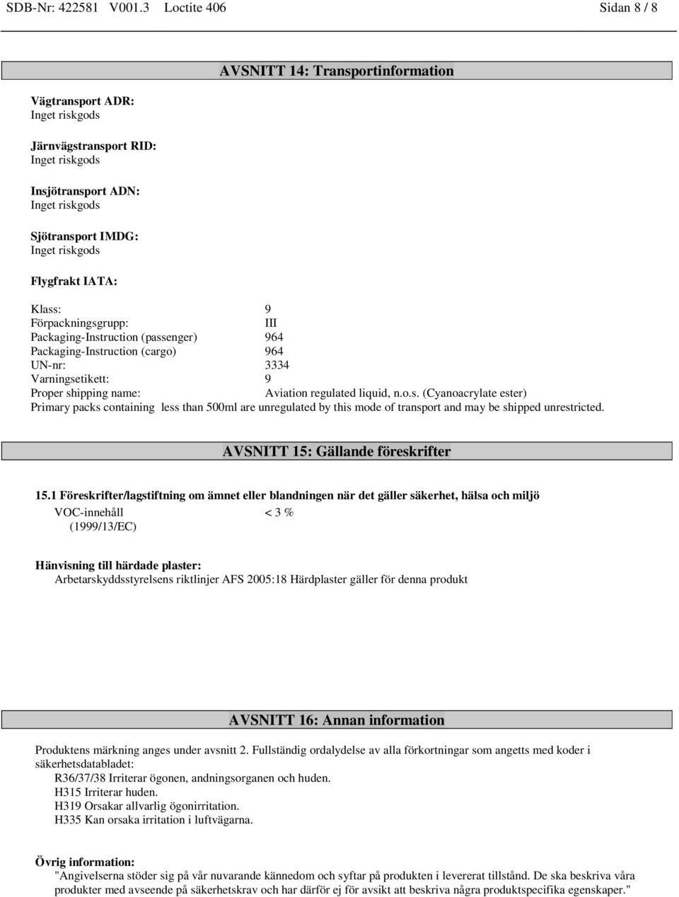 Transportinformation Klass: 9 Förpackningsgrupp: III Packaging-Instruction (passenger) 964 Packaging-Instruction (cargo) 964 UN-nr: 3334 Varningsetikett: 9 Proper shipping name: Aviation regulated