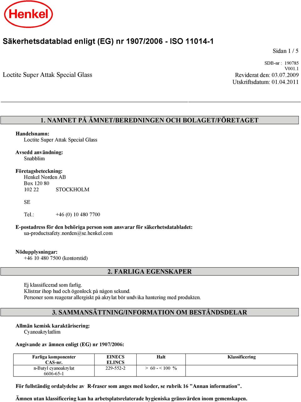 : +46 (0) 10 480 7700 E-postadress för den behöriga person som ansvarar för säkerhetsdatabladet: ua-productsafety.norden@se.henkel.com Nödupplysningar: +46 10 480 7500 (kontorstid) 2.
