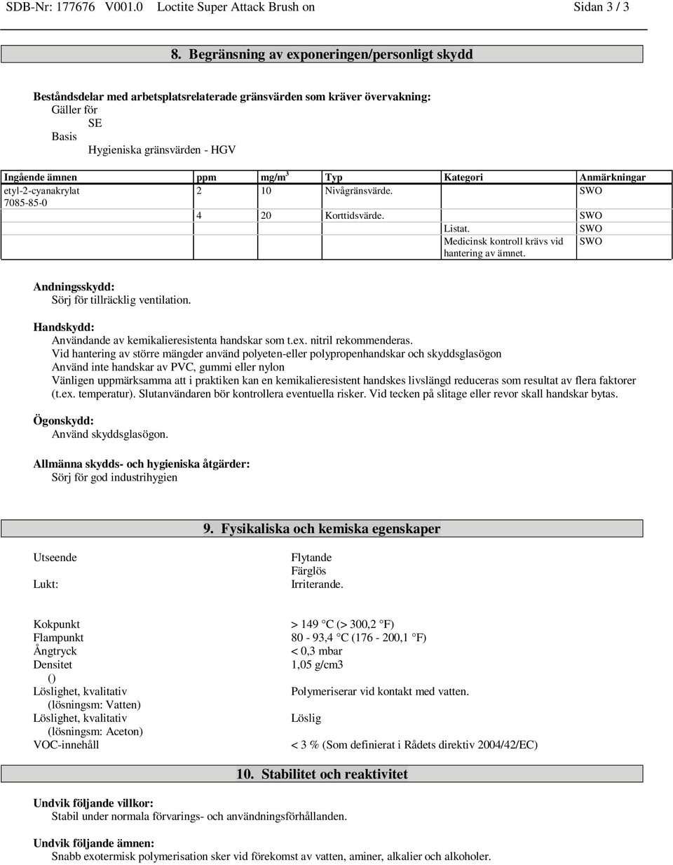 Kategori Anmärkningar etyl-2-cyanakrylat 2 10 Nivågränsvärde. SWO 7085-85-0 4 20 Korttidsvärde. SWO Listat. SWO Medicinsk kontroll krävs vid hantering av ämnet.