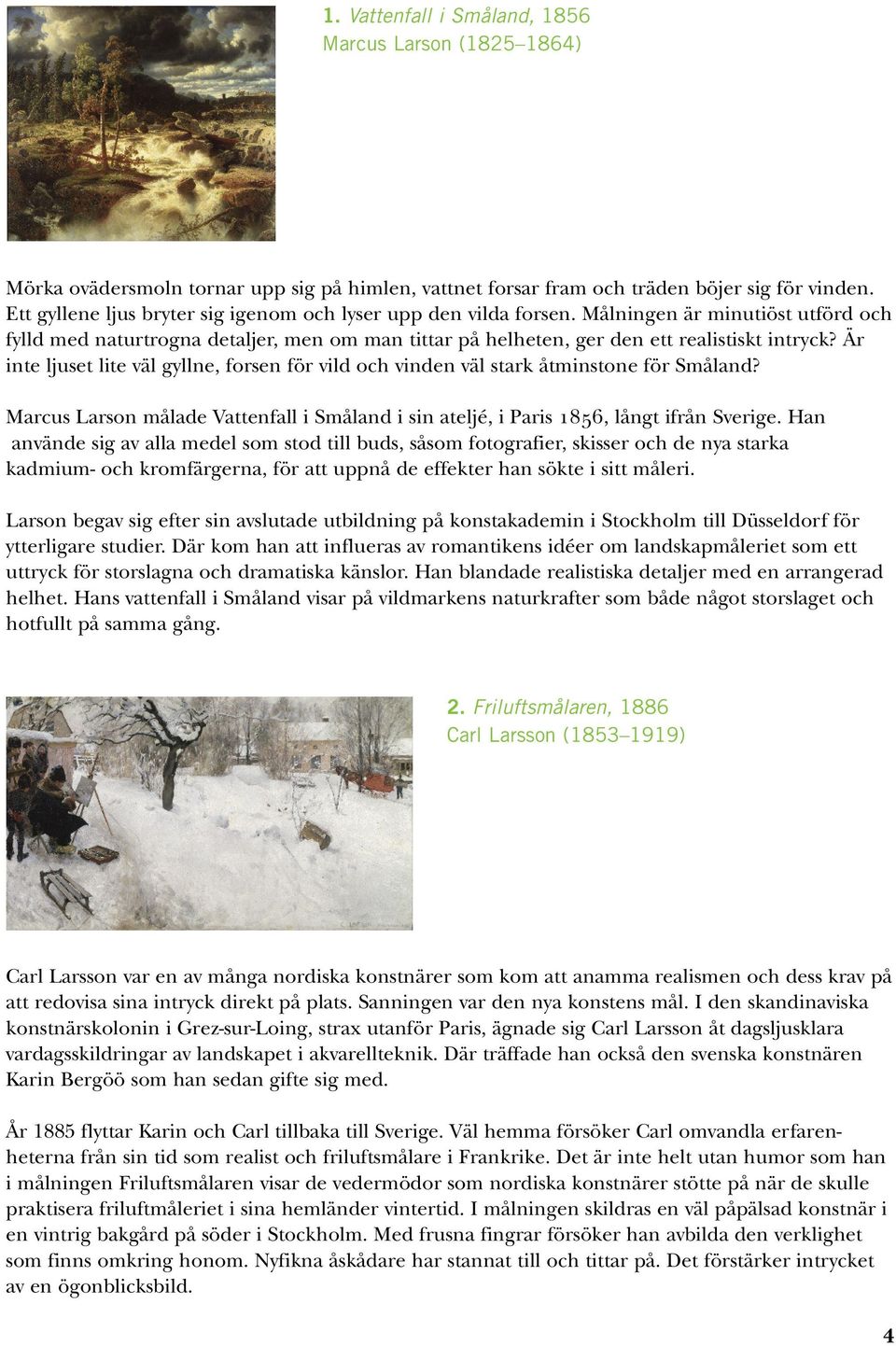 Är inte ljuset lite väl gyllne, forsen för vild och vinden väl stark åtminstone för Småland? Marcus Larson målade Vattenfall i Småland i sin ateljé, i Paris NURS, långt ifrån Sverige.