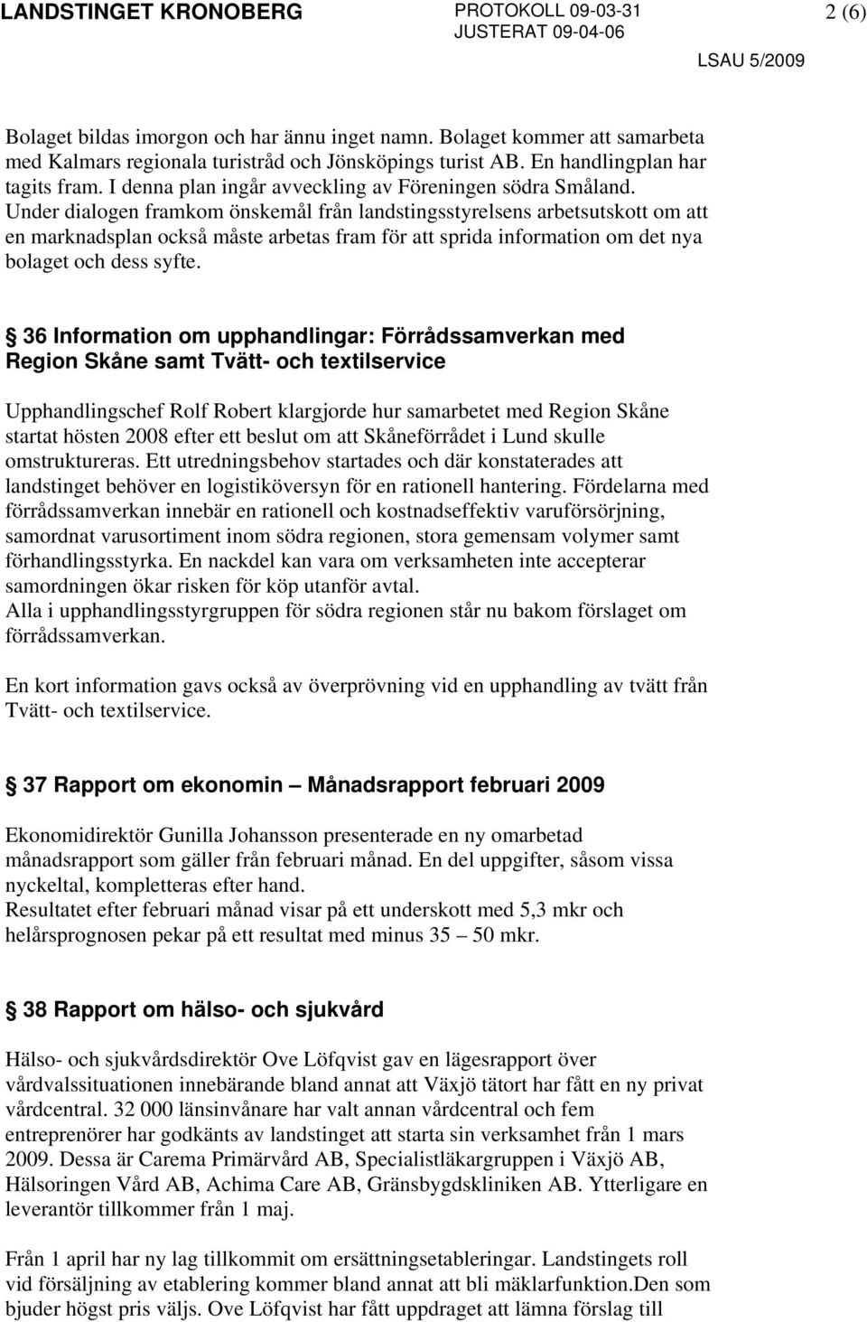 Under dialogen framkom önskemål från landstingsstyrelsens arbetsutskott om att en marknadsplan också måste arbetas fram för att sprida information om det nya bolaget och dess syfte.