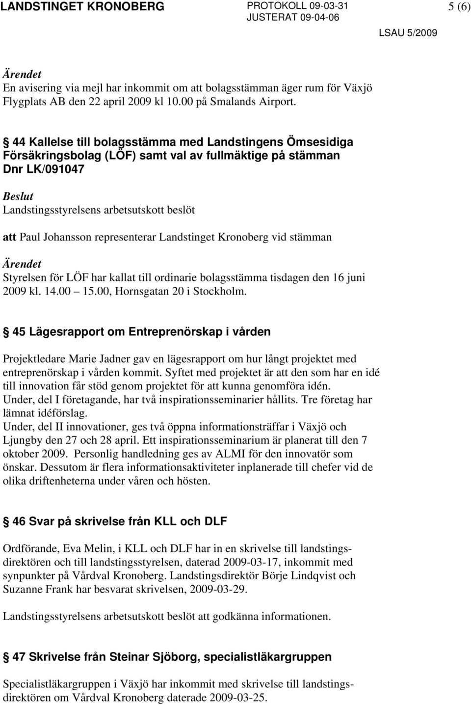 Styrelsen för LÖF har kallat till ordinarie bolagsstämma tisdagen den 16 juni 2009 kl. 14.00 15.00, Hornsgatan 20 i Stockholm.