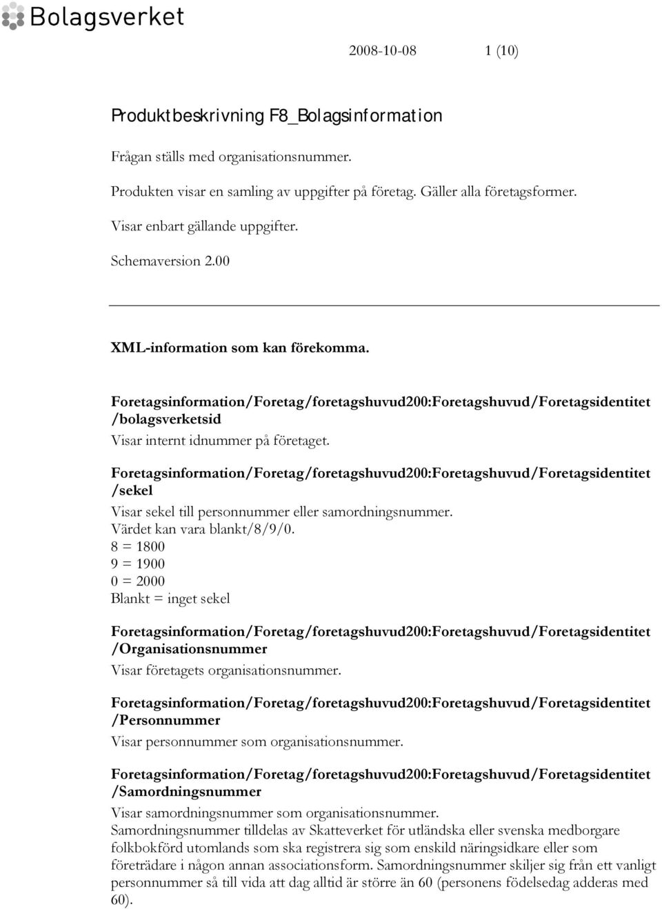 /sekel Visar sekel till personnummer eller samordningsnummer. Värdet kan vara blankt/8/9/0. 8 = 1800 9 = 1900 0 = 2000 Blankt = inget sekel /Organisationsnummer Visar företagets organisationsnummer.