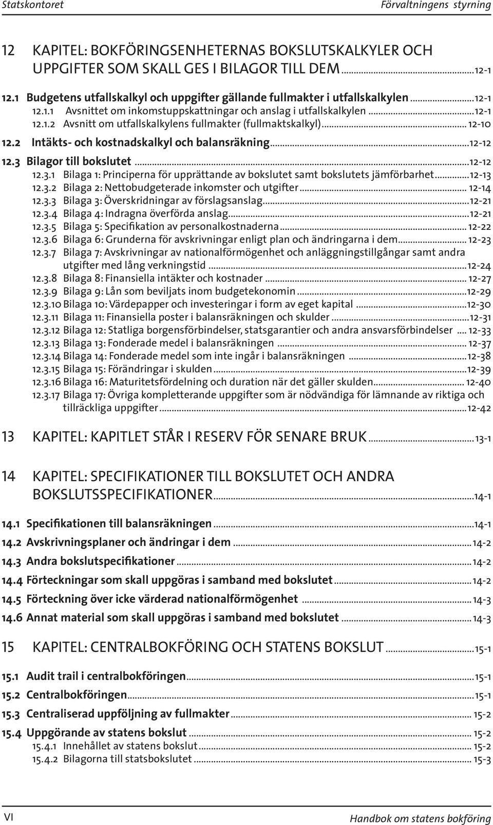 .. 12-10 12.2 Intäkts- och kostnadskalkyl och balansräkning...12-12 12.3 Bilagor till bokslutet...12-12 12.3.1 Bilaga 1: Principerna för upprättande av bokslutet samt bokslutets jämförbarhet...12-13 12.