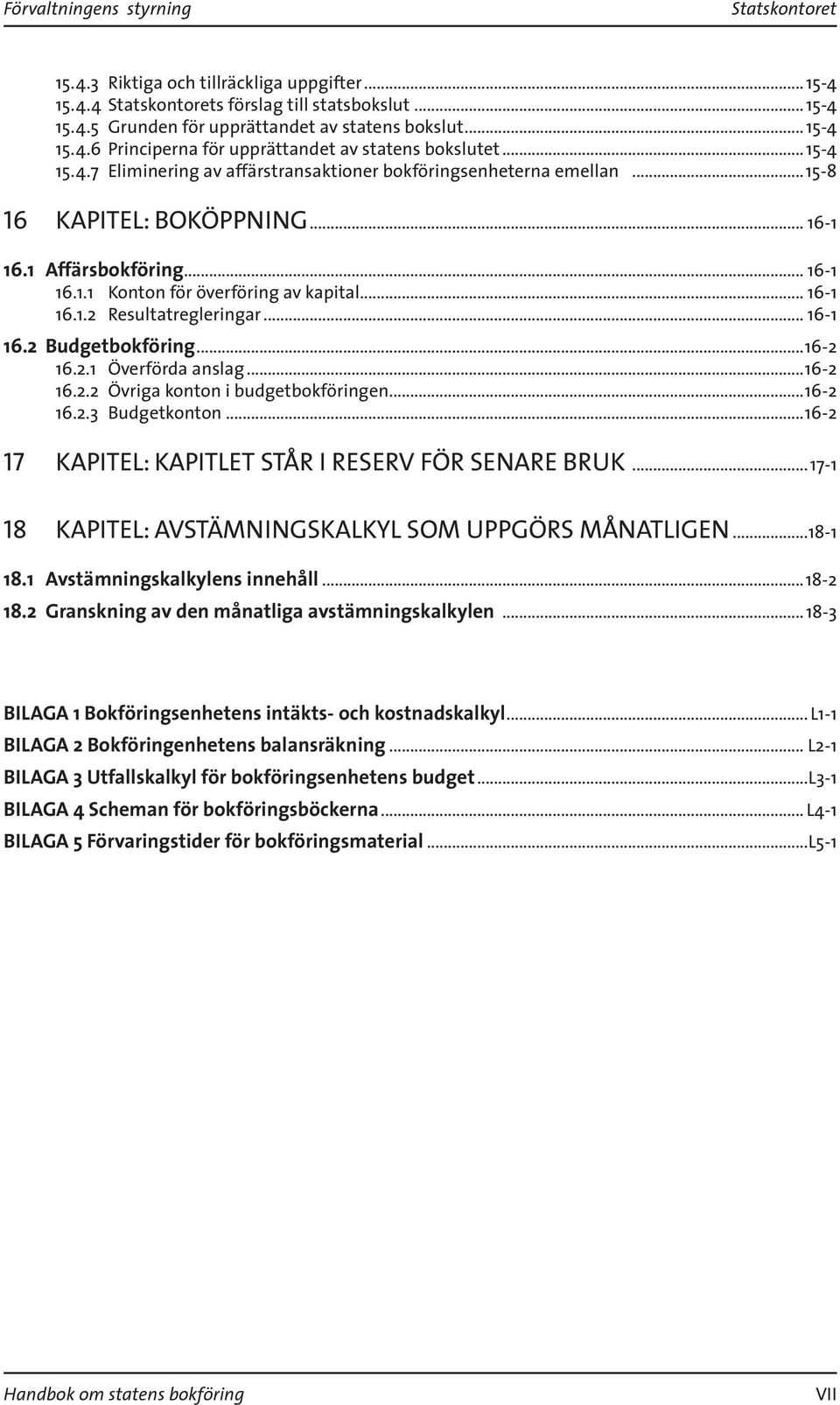 .. 16-1 16.2 Budgetbokföring...16-2 16.2.1 Överförda anslag...16-2 16.2.2 Övriga konton i budgetbokföringen...16-2 16.2.3 Budgetkonton...16-2 17 KAPITEL: KAPITLET STÅR I RESERV FÖR SENARE BRUK.