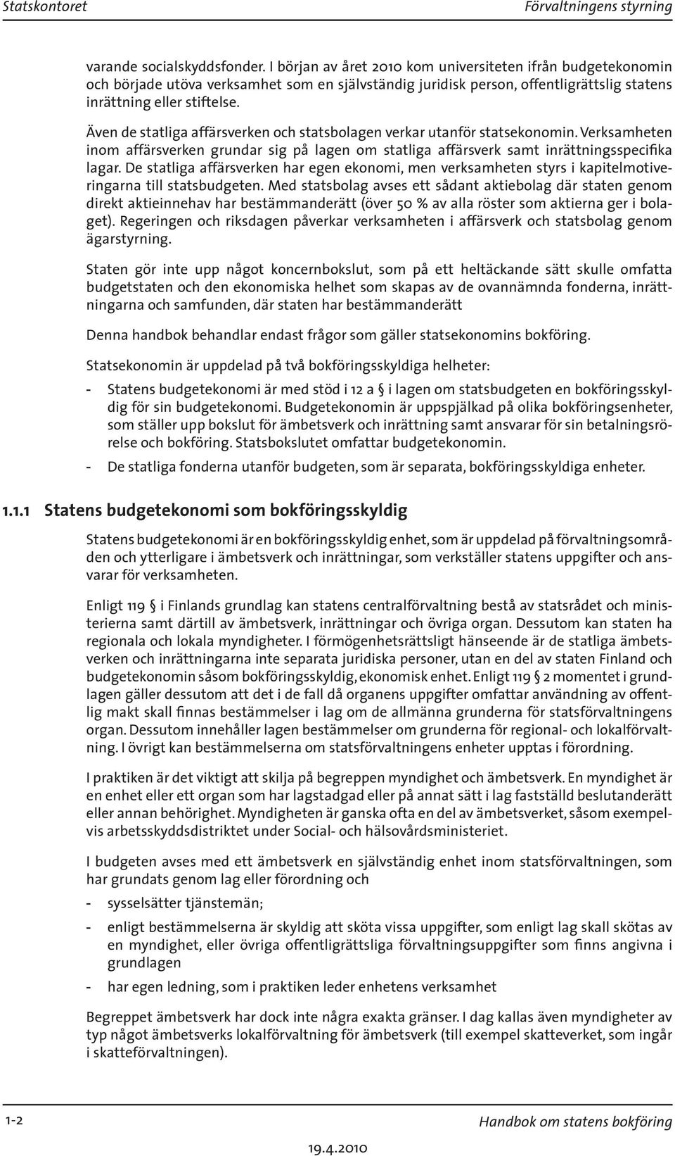 Även de statliga affärsverken och statsbolagen verkar utanför statsekonomin. Verksamheten inom affärsverken grundar sig på lagen om statliga affärsverk samt inrättningsspecifika lagar.