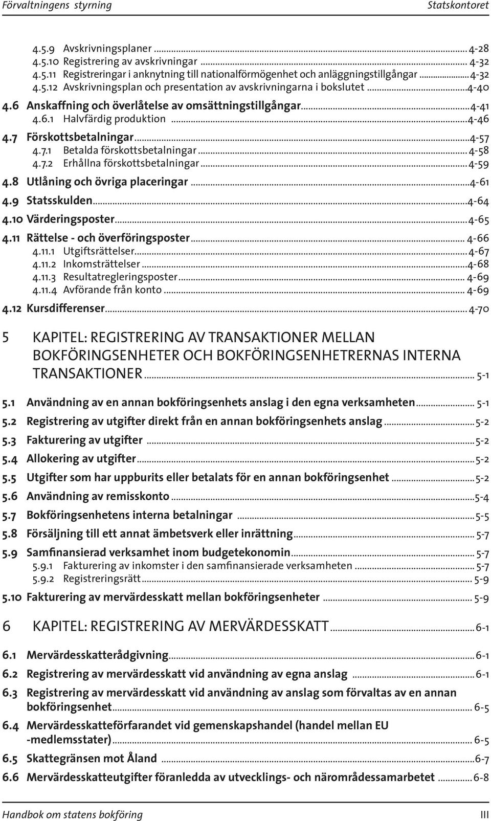 ..4-59 4.8 Utlåning och övriga placeringar...4-61 4.9 Statsskulden...4-64 4.10 Värderingsposter...4-65 4.11 Rättelse - och överföringsposter... 4-66 4.11.1 Utgiftsrättelser... 4-67 4.11.2 Inkomsträttelser.