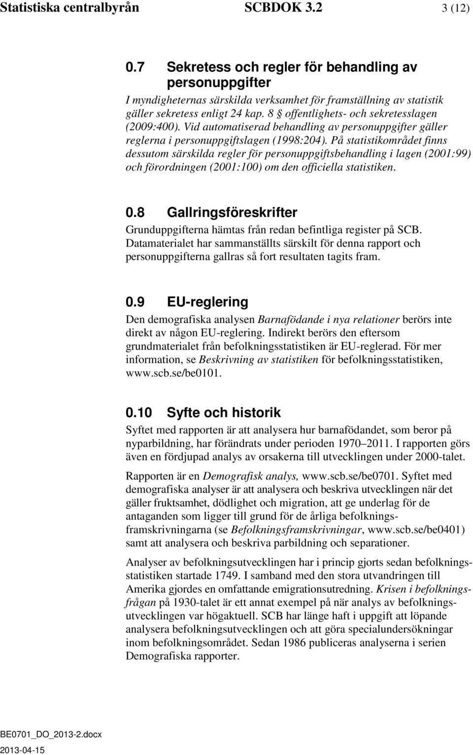 8 offentlighets- och sekretesslagen (2009:400). Vid automatiserad behandling av personuppgifter gäller reglerna i personuppgiftslagen (1998:204).