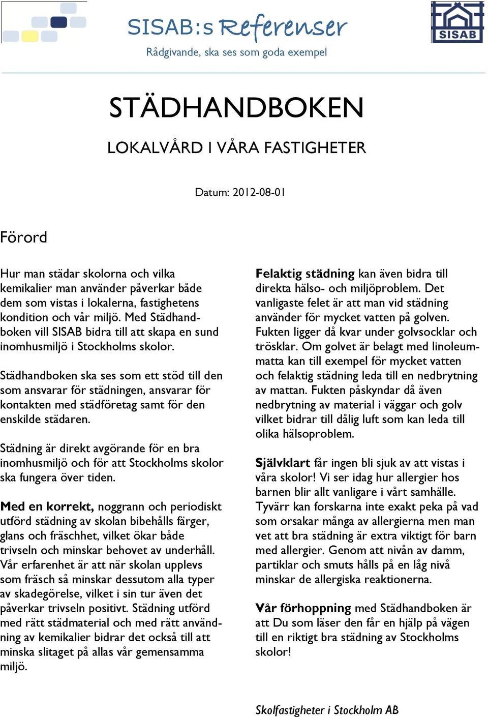 Städhandboken ska ses som ett stöd till den som ansvarar för städningen, ansvarar för kontakten med städföretag samt för den enskilde städaren.