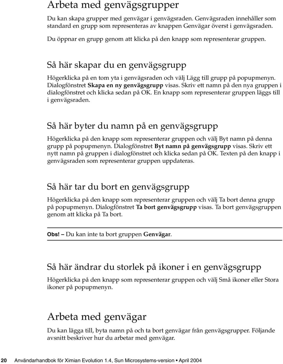 Dialogfönstret Skapa en ny genvägsgrupp visas. Skriv ett namn på den nya gruppen i dialogfönstret och klicka sedan på OK. En knapp som representerar gruppen läggs till i genvägsraden.