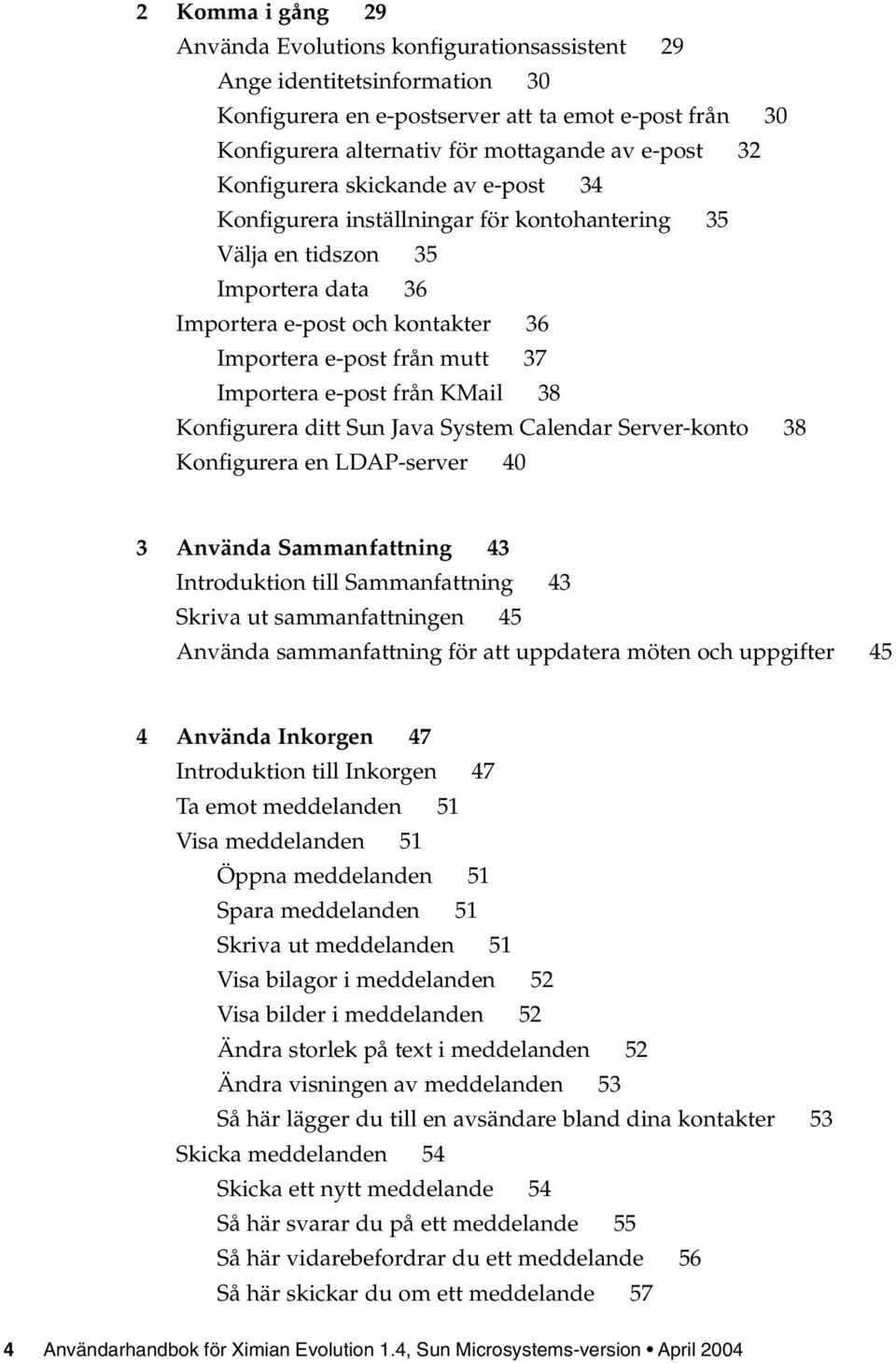 e-post från KMail 38 Konfigurera ditt Sun Java System Calendar Server-konto 38 Konfigurera en LDAP-server 40 3 Använda Sammanfattning 43 Introduktion till Sammanfattning 43 Skriva ut sammanfattningen