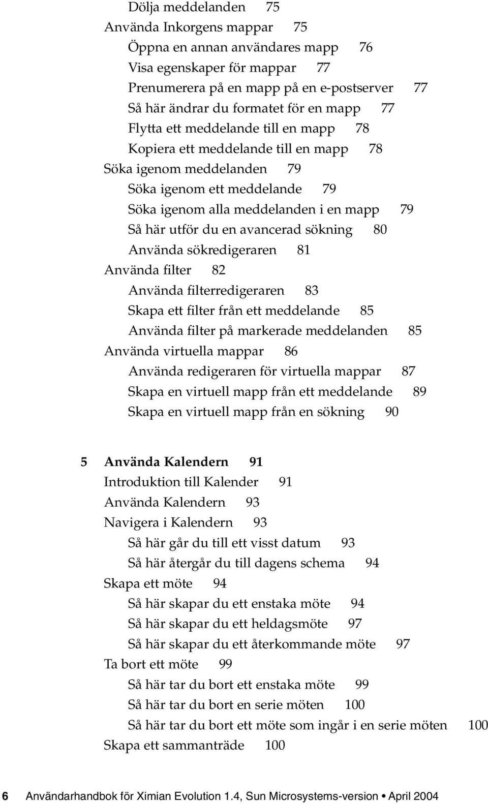 avancerad sökning 80 Använda sökredigeraren 81 Använda filter 82 Använda filterredigeraren 83 Skapa ett filter från ett meddelande 85 Använda filter på markerade meddelanden 85 Använda virtuella