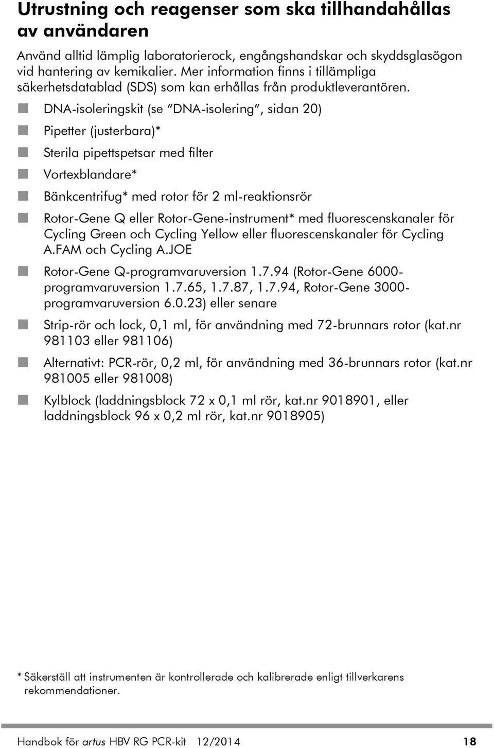 DNA-isoleringskit (se DNA-isolering, sidan 20) Pipetter (justerbara)* Sterila pipettspetsar med filter Vortexblandare* Bänkcentrifug* med rotor för 2 ml-reaktionsrör Rotor-Gene Q eller