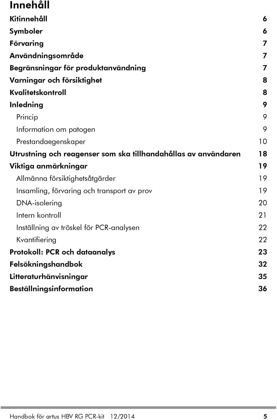 Allmänna försiktighetsåtgärder 19 Insamling, förvaring och transport av prov 19 DNA-isolering 20 Intern kontroll 21 Inställning av tröskel för PCR-analysen 22