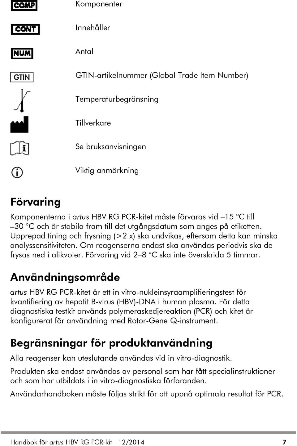 Upprepad tining och frysning (>2 x) ska undvikas, eftersom detta kan minska analyssensitiviteten. Om reagenserna endast ska användas periodvis ska de frysas ned i alikvoter.