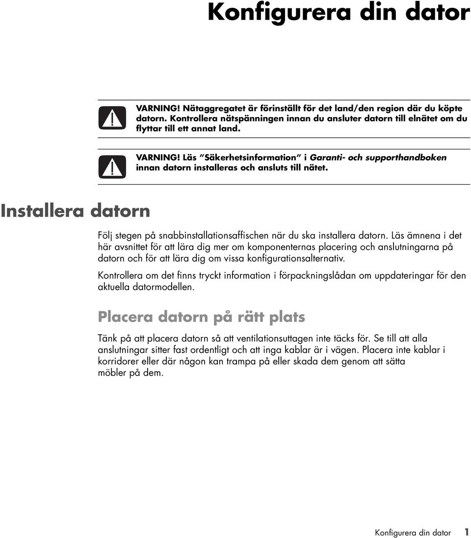 Läs Säkerhetsinformation i Garanti- och supporthandboken innan datorn installeras och ansluts till nätet. Installera datorn Följ stegen på snabbinstallationsaffischen när du ska installera datorn.