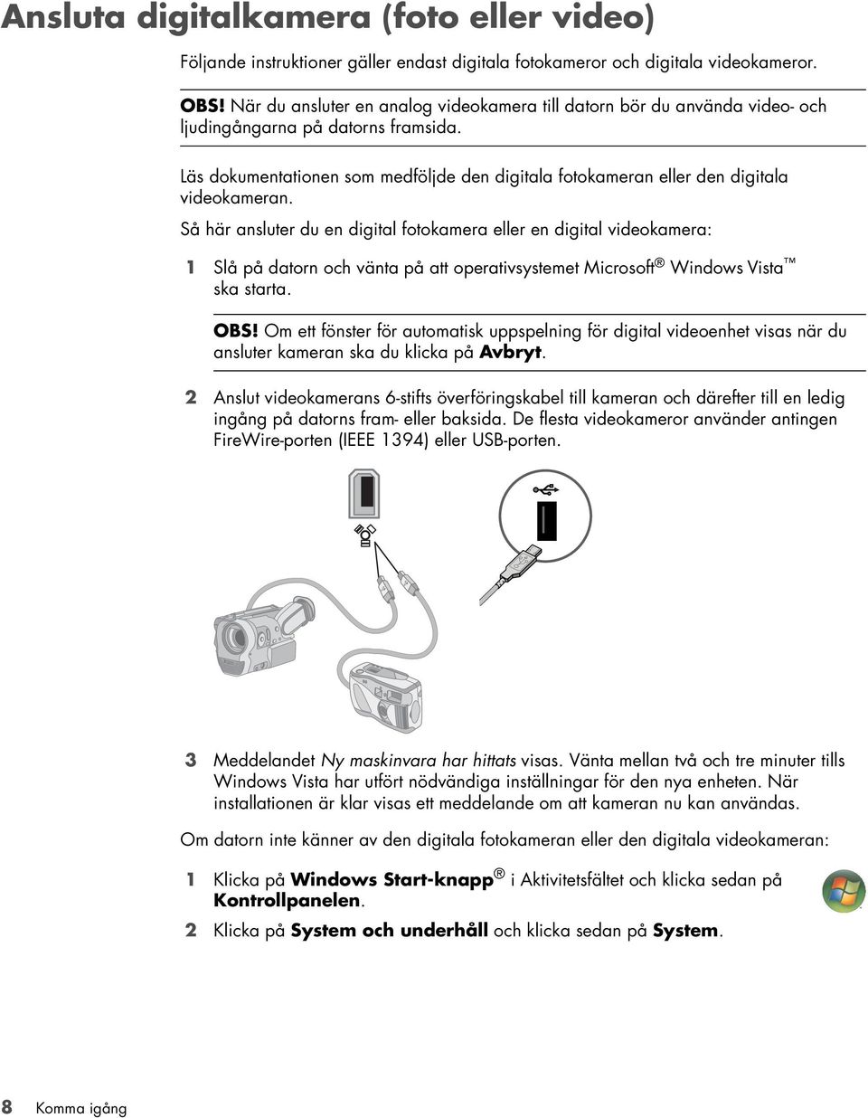 Läs dokumentationen som medföljde den digitala fotokameran eller den digitala videokameran.