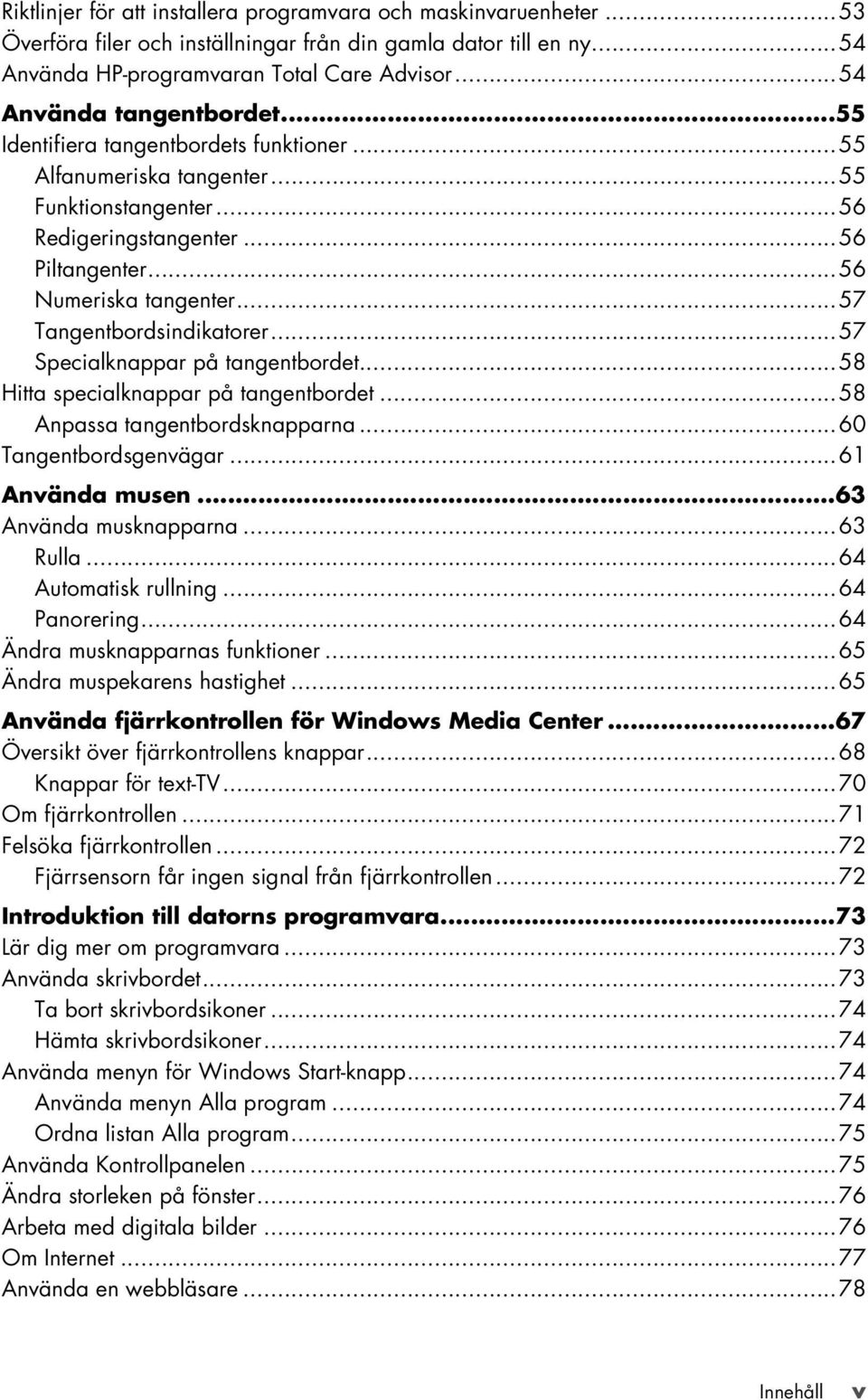 ..57 Tangentbordsindikatorer...57 Specialknappar på tangentbordet...58 Hitta specialknappar på tangentbordet...58 Anpassa tangentbordsknapparna...60 Tangentbordsgenvägar...61 Använda musen.