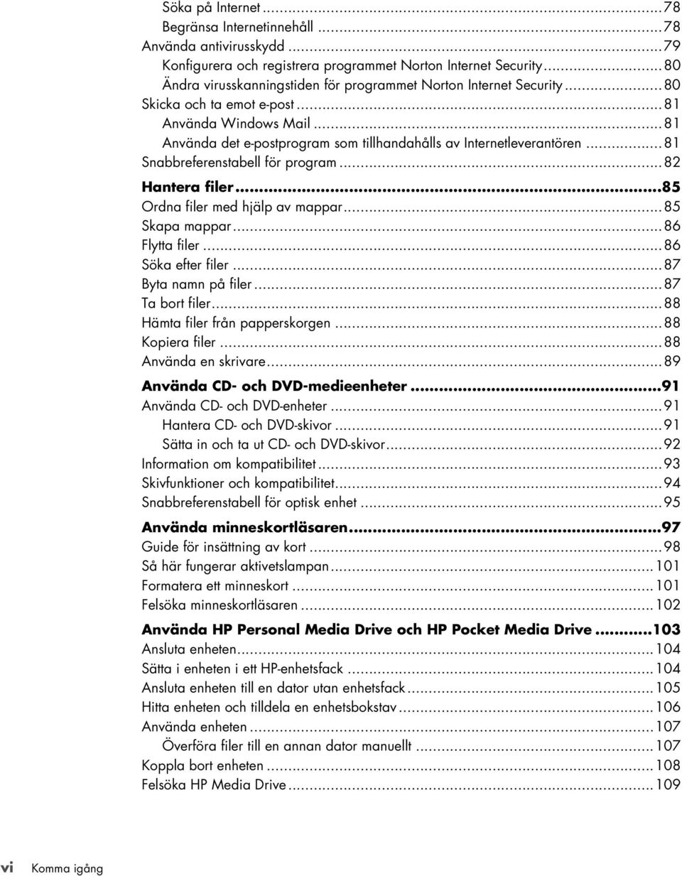 ..81 Snabbreferenstabell för program...82 Hantera filer...85 Ordna filer med hjälp av mappar...85 Skapa mappar...86 Flytta filer...86 Söka efter filer...87 Byta namn på filer...87 Ta bort filer.