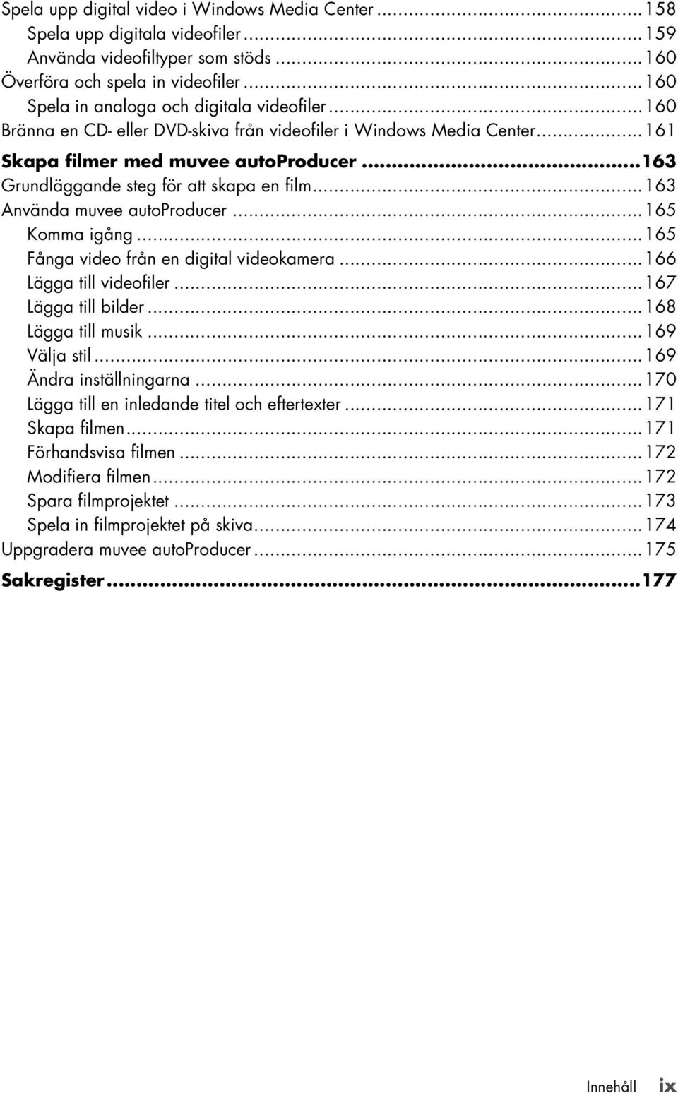 ..163 Grundläggande steg för att skapa en film...163 Använda muvee autoproducer...165 Komma igång...165 Fånga video från en digital videokamera...166 Lägga till videofiler...167 Lägga till bilder.