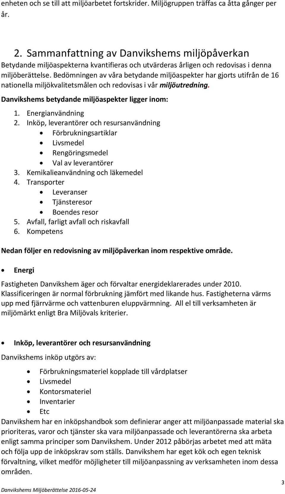 Bedömningen av våra betydande miljöaspekter har gjorts utifrån de 16 nationella miljökvalitetsmålen och redovisas i vår miljöutredning. Danvikshems betydande miljöaspekter ligger inom: 1.