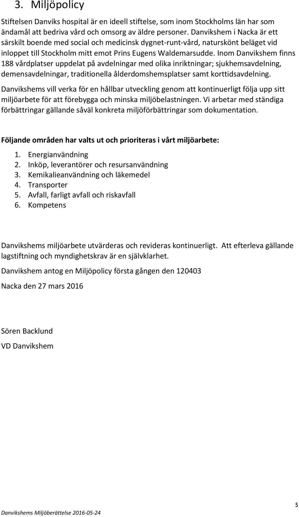 Inom Danvikshem finns 188 vårdplatser uppdelat på avdelningar med olika inriktningar; sjukhemsavdelning, demensavdelningar, traditionella ålderdomshemsplatser samt korttidsavdelning.