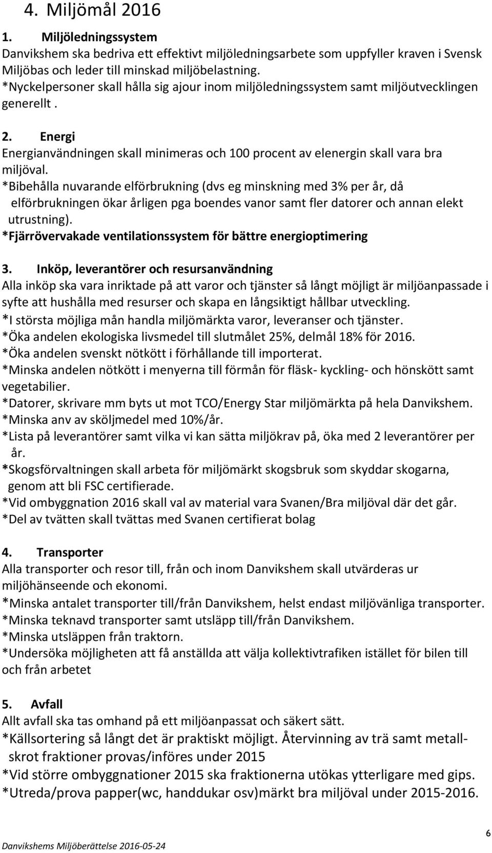 *Bibehålla nuvarande elförbrukning (dvs eg minskning med 3% per år, då elförbrukningen ökar årligen pga boendes vanor samt fler datorer och annan elekt utrustning).