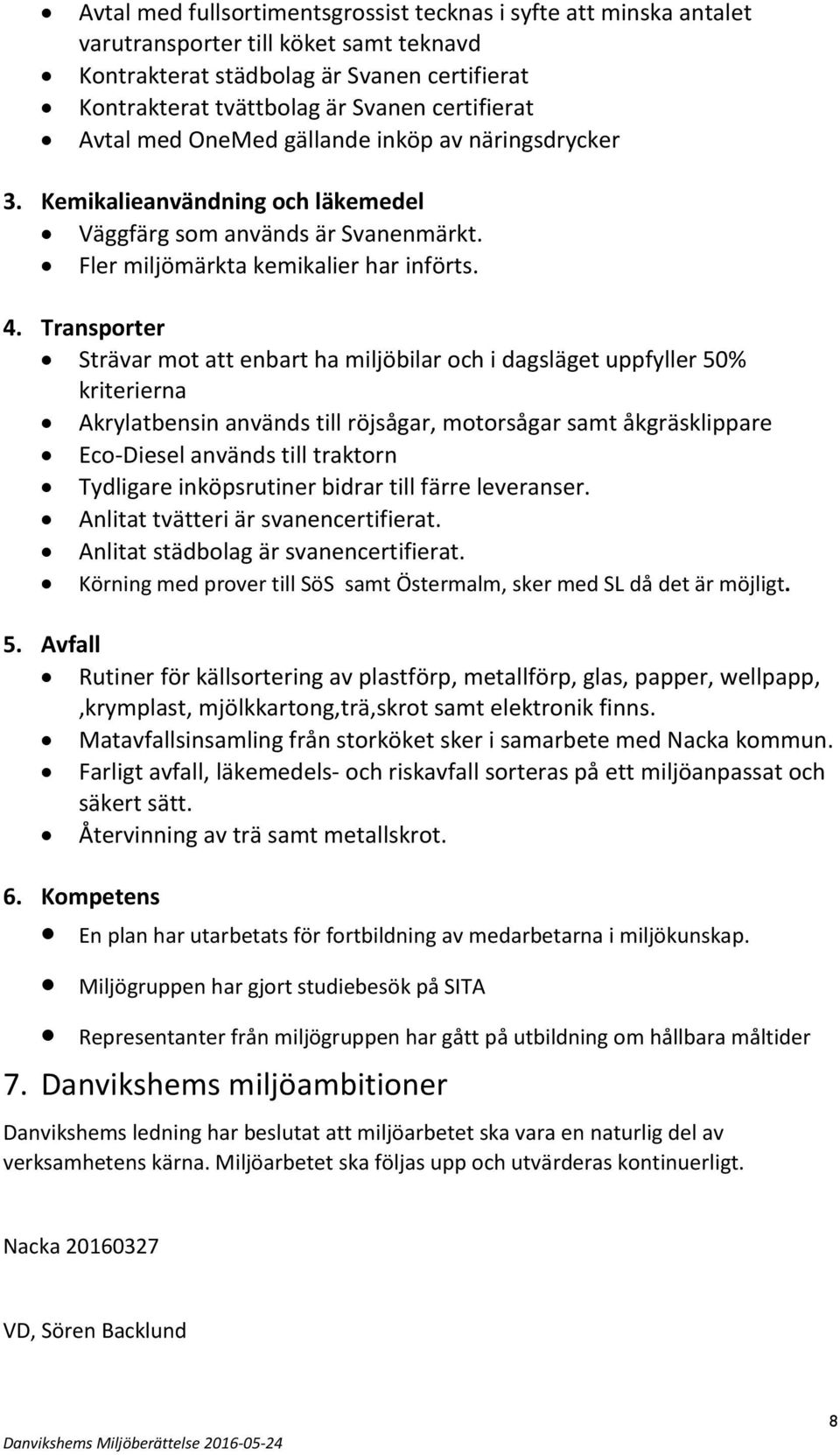 Transporter Strävar mot att enbart ha miljöbilar och i dagsläget uppfyller 50% kriterierna Akrylatbensin används till röjsågar, motorsågar samt åkgräsklippare Eco-Diesel används till traktorn