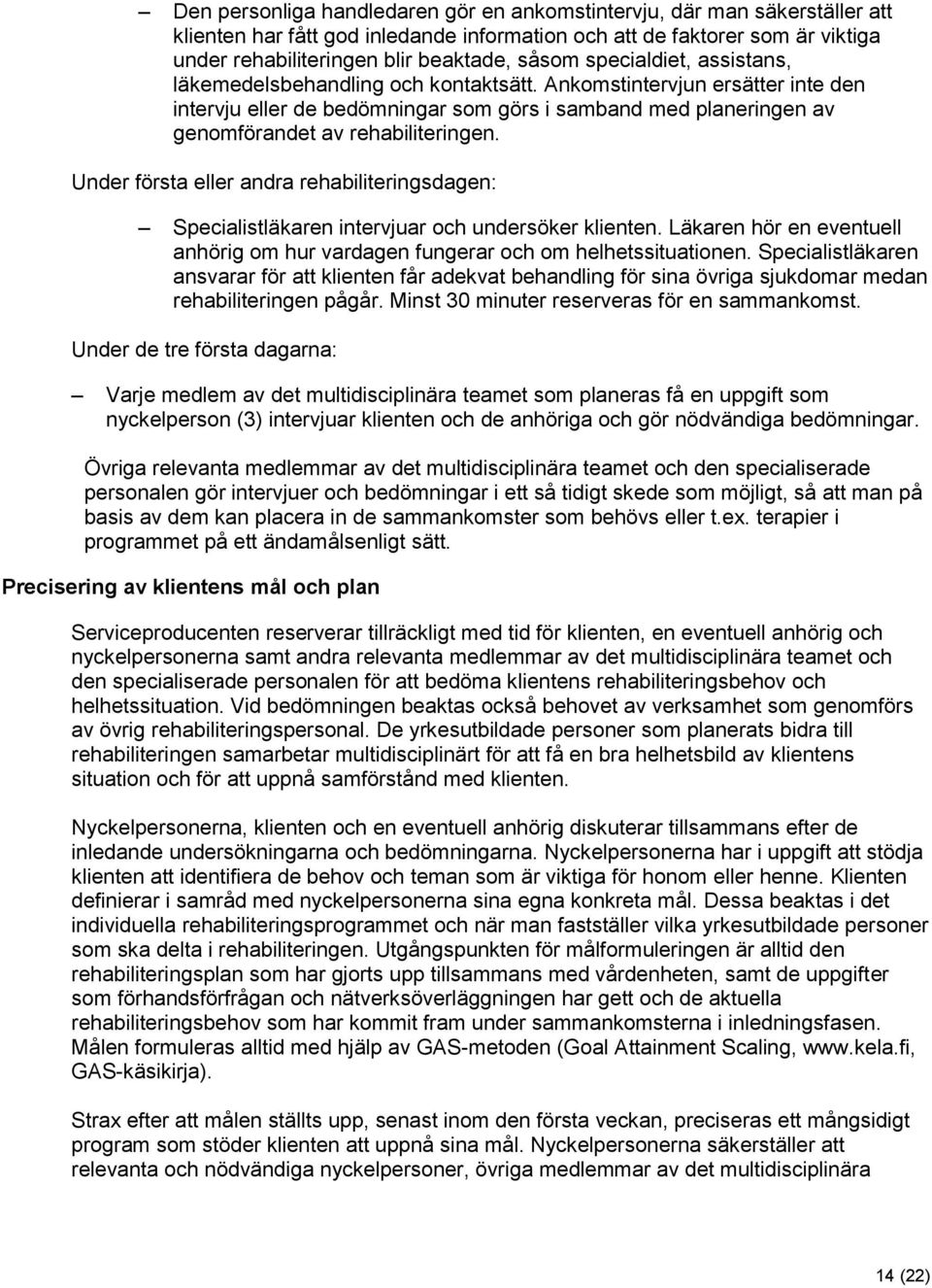 Under första eller andra rehabiliteringsdagen: Specialistläkaren intervjuar och undersöker klienten. Läkaren hör en eventuell anhörig om hur vardagen fungerar och om helhetssituationen.