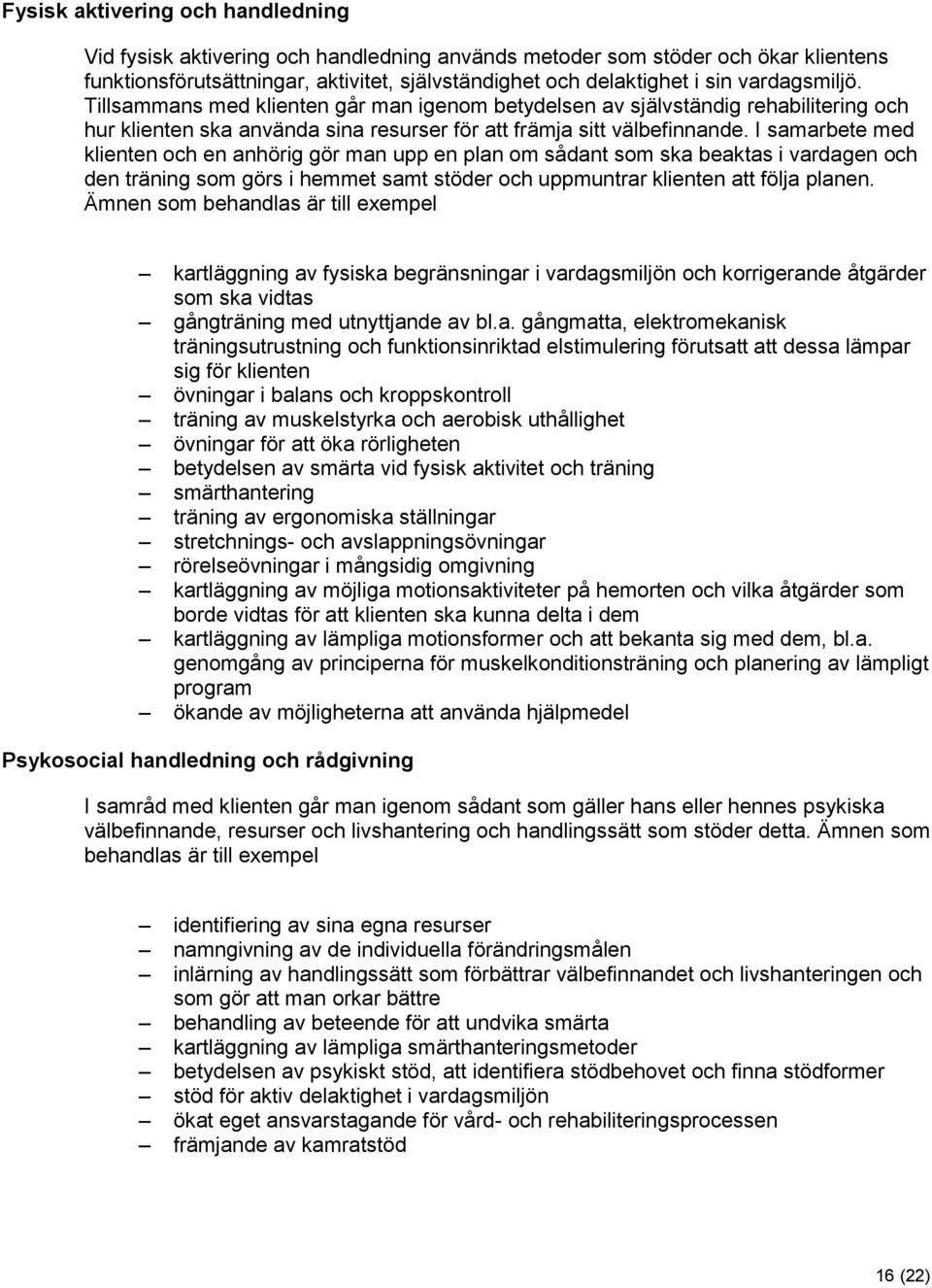 I samarbete med klienten och en anhörig gör man upp en plan om sådant som ska beaktas i vardagen och den träning som görs i hemmet samt stöder och uppmuntrar klienten att följa planen.