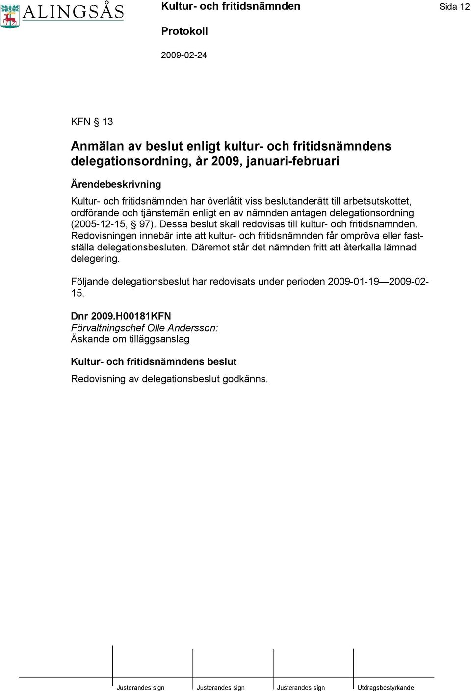 Dessa beslut skall redovisas till kultur- och fritidsnämnden. Redovisningen innebär inte att kultur- och fritidsnämnden får ompröva eller fastställa delegationsbesluten.