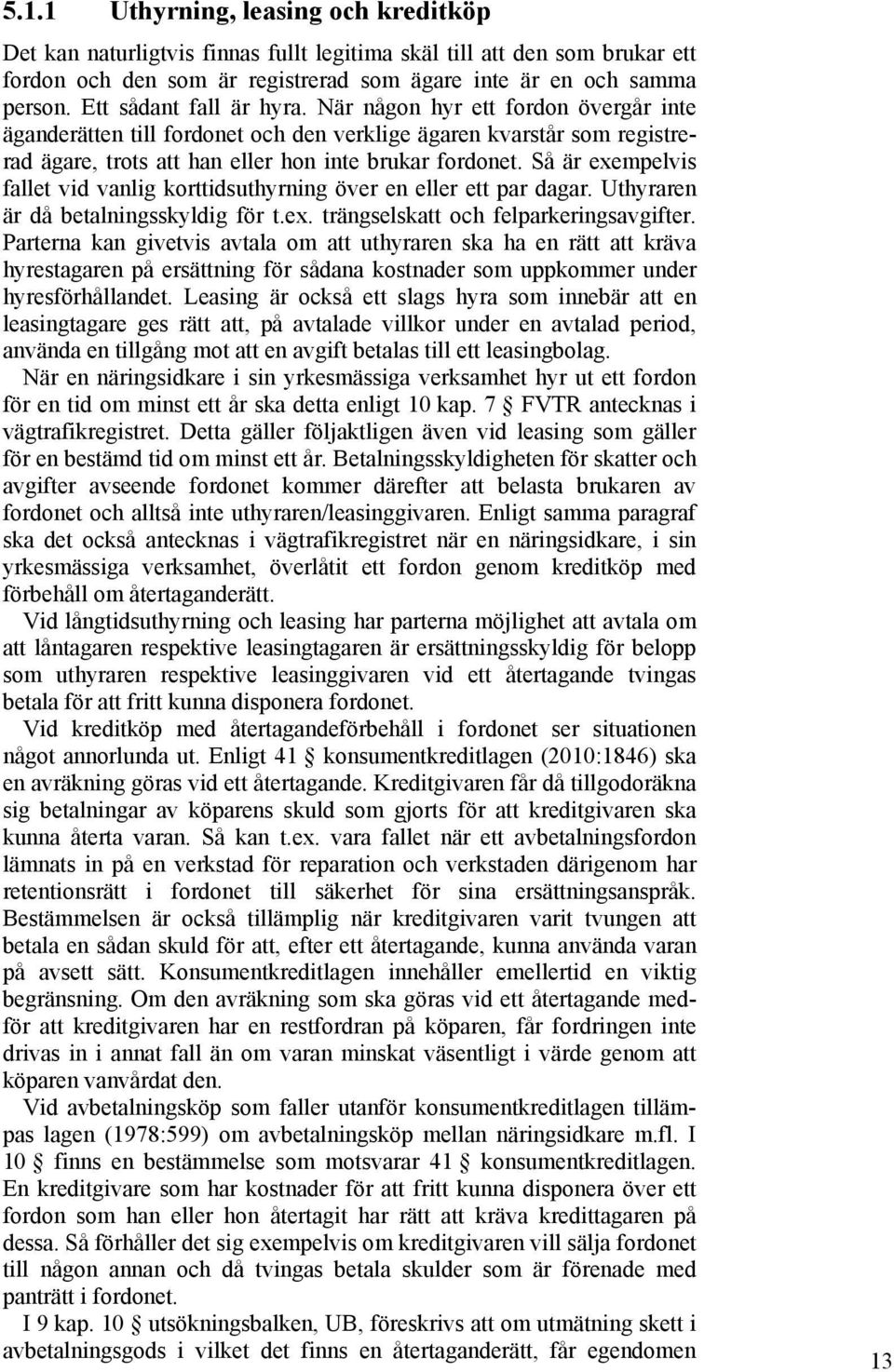 Så är exempelvis fallet vid vanlig korttidsuthyrning över en eller ett par dagar. Uthyraren är då betalningsskyldig för t.ex. trängselskatt och felparkeringsavgifter.