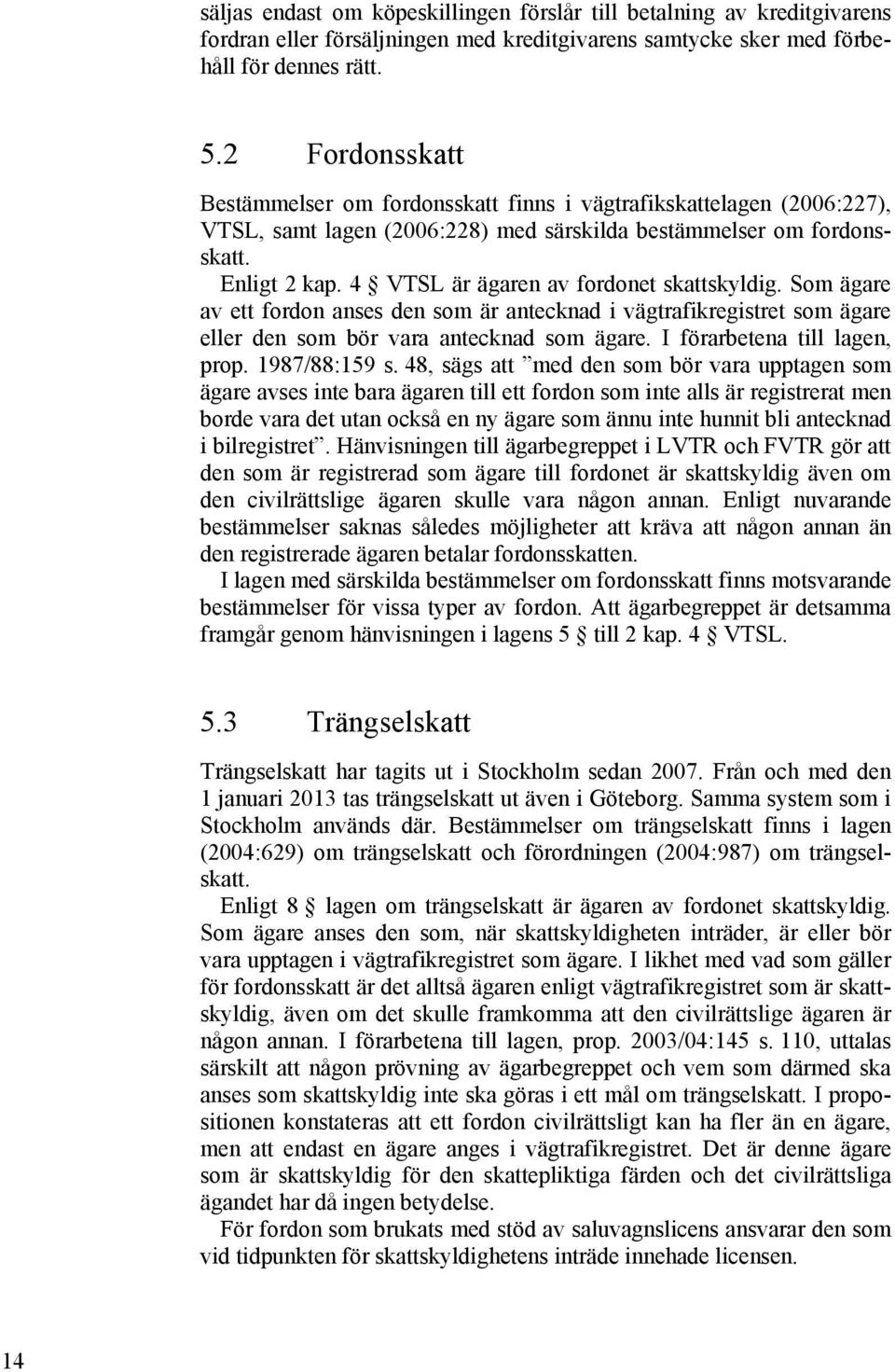 4 VTSL är ägaren av fordonet skattskyldig. Som ägare av ett fordon anses den som är antecknad i vägtrafikregistret som ägare eller den som bör vara antecknad som ägare. I förarbetena till lagen, prop.