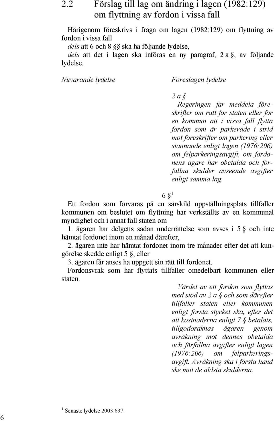 Nuvarande lydelse Föreslagen lydelse 2 a Regeringen får meddela föreskrifter om rätt för staten eller för en kommun att i vissa fall flytta fordon som är parkerade i strid mot föreskrifter om